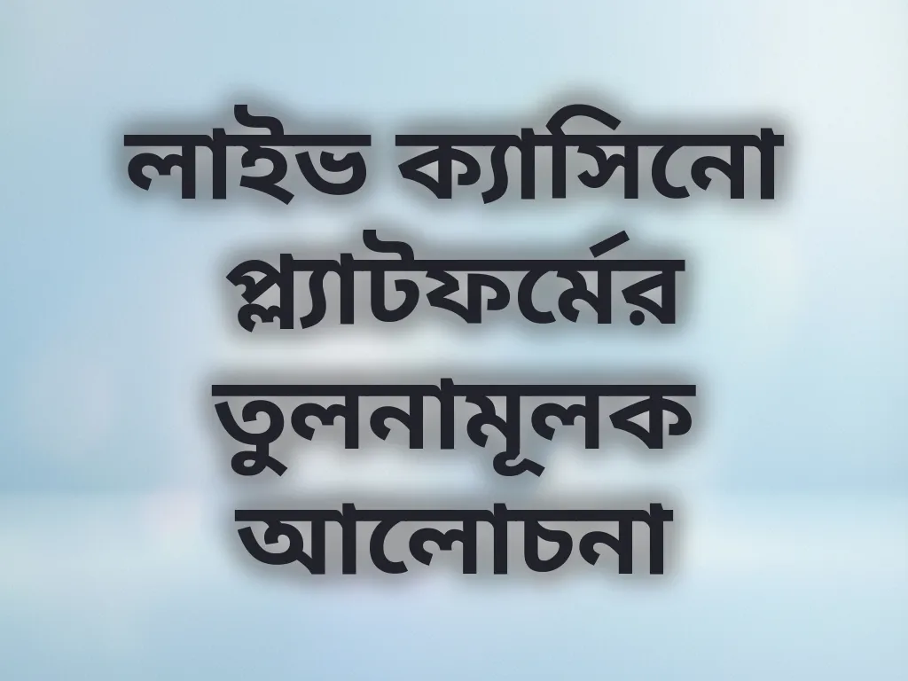 লাইভ ক্যাসিনো প্ল্যাটফর্মের তুলনামূলক আলোচনা
