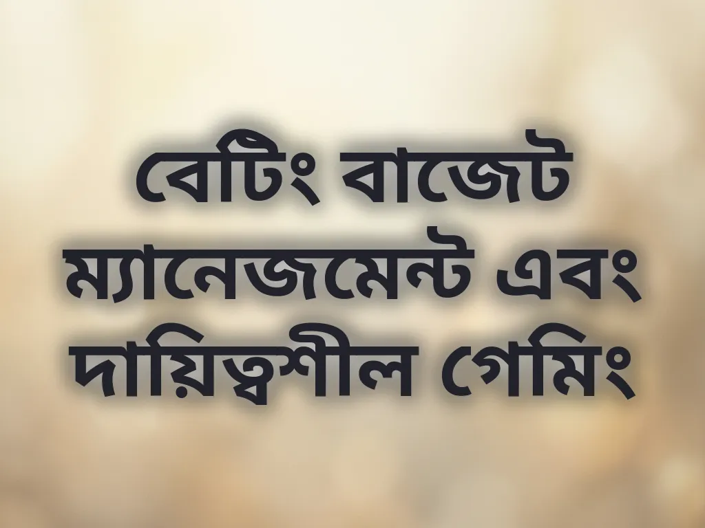বেটিং বাজেট ম্যানেজমেন্ট এবং দায়িত্বশীল গেমিং