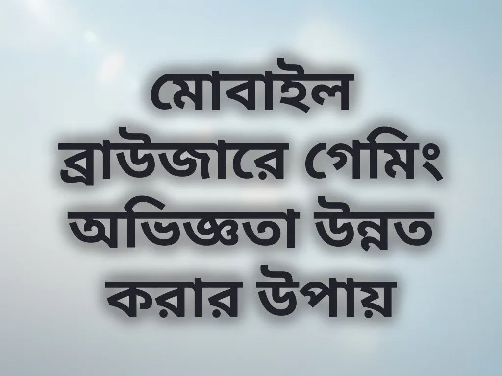 মোবাইল ব্রাউজারে গেমিং অভিজ্ঞতা উন্নত করার উপায়