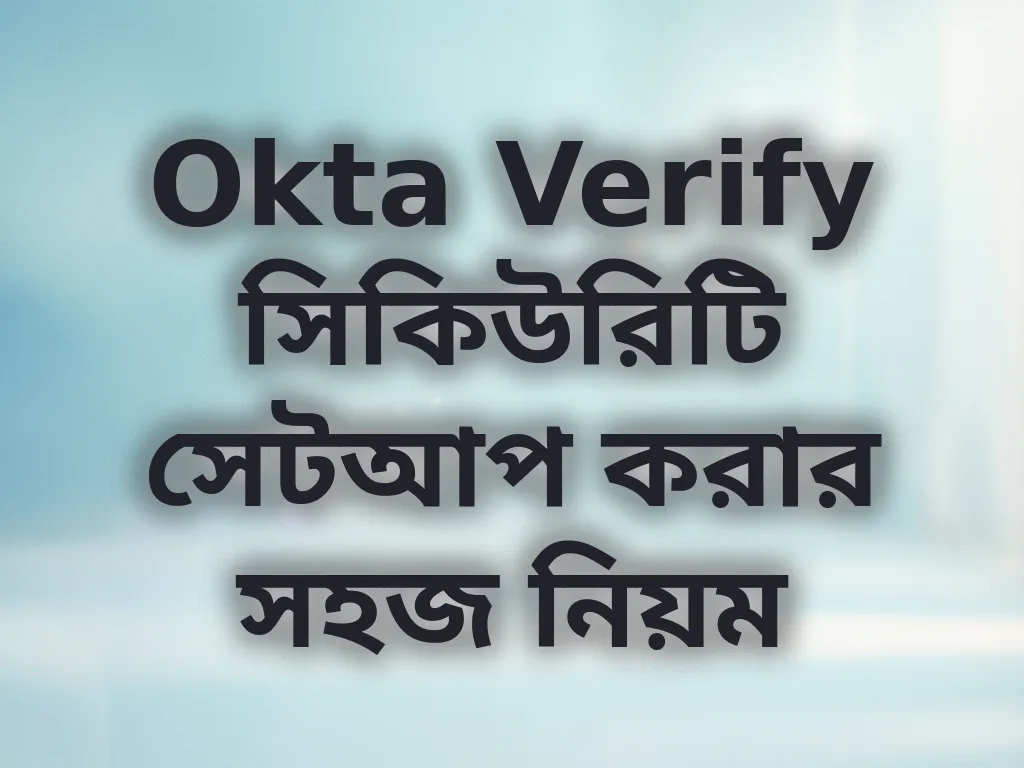 Okta Verify সিকিউরিটি সেটআপ করার সহজ নিয়ম