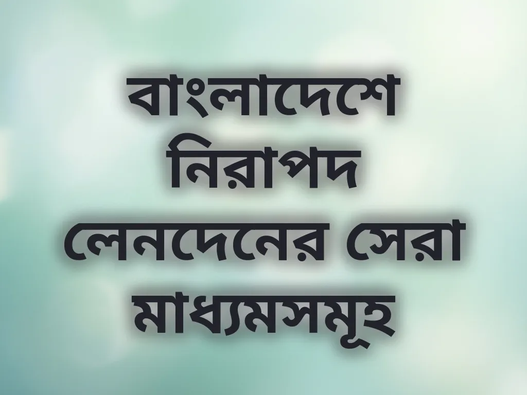 বাংলাদেশে নিরাপদ লেনদেনের সেরা মাধ্যমসমূহ