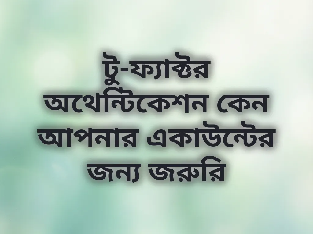 টু-ফ্যাক্টর অথেন্টিকেশন কেন আপনার একাউন্টের জন্য জরুরি